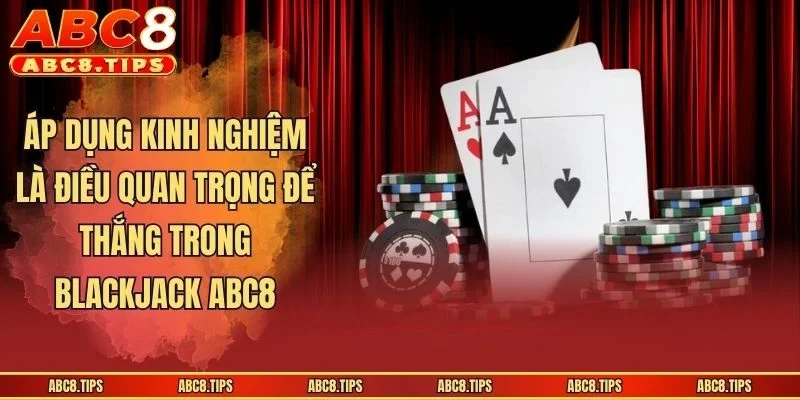 Blackjack ABC8 - Kinh Nghiệm Giúp Anh Em Thắng Lớn Tại Nhà Cái 4 Áp dụng kinh nghiệm là điều quan trọng để thắng trong Blackjack ABC8