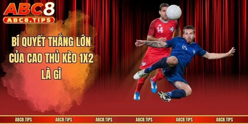 Kèo 1x2 Là Gì? Bí Quyết Giúp Anh Em Thắng Lớn Khi Gia Nhập 4 Bí quyết thắng lớn của cao thủ kèo 1x2 là gì