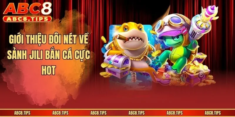 JILI Bắn Cá: Khám Phá Điểm Giải Trí Hot Hit Nhất Năm 2026 2 Giới thiệu đôi nét về sảnh JILI bắn cá cực hot