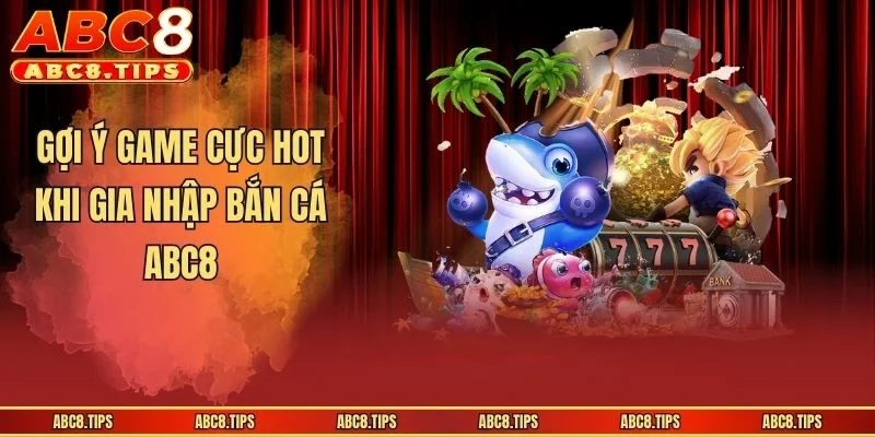 Gợi ý game cực hot khi gia nhập bắn cá ABC8
