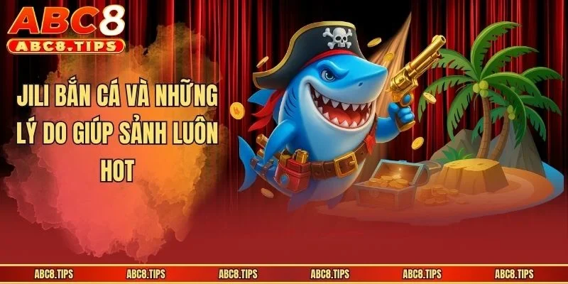 JILI Bắn Cá: Khám Phá Điểm Giải Trí Hot Hit Nhất Năm 2026 3 JILI bắn cá và những lý do giúp sảnh luôn hot