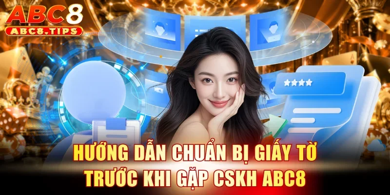 CSKH ABC8 1 Hướng dẫn chuẩn bị giấy tờ trước khi gặp CSKH ABC8